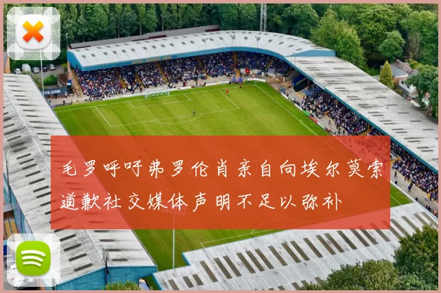 毛罗呼吁弗罗伦肖亲自向埃尔莫索道歉社交媒体声明不足以弥补