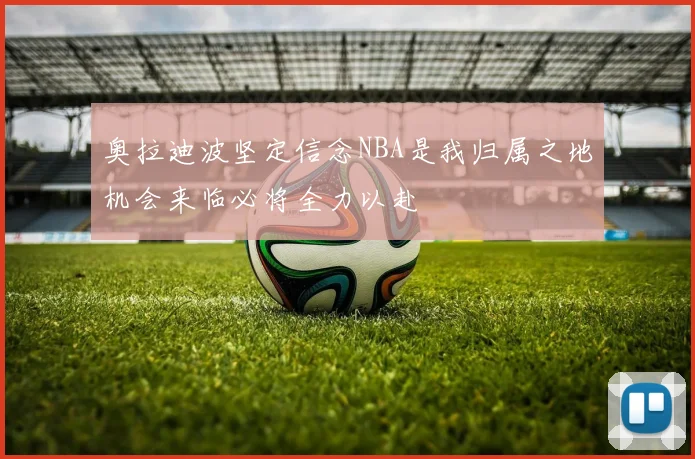 奥拉迪波坚定信念NBA是我归属之地机会来临必将全力以赴