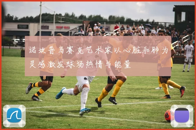 诺坎普马赛克艺术家以心脏和肺为灵感激发球场热情与能量