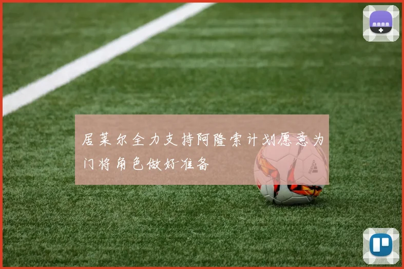 居莱尔全力支持阿隆索计划愿意为门将角色做好准备