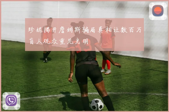 珍妮揭开詹姆斯骗局真相让数百万盲人观众重见光明