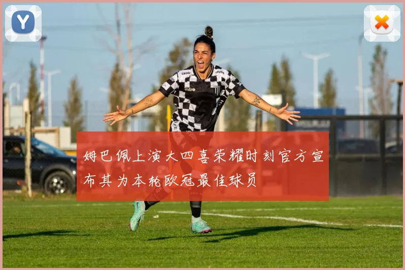 姆巴佩上演大四喜荣耀时刻官方宣布其为本轮欧冠最佳球员