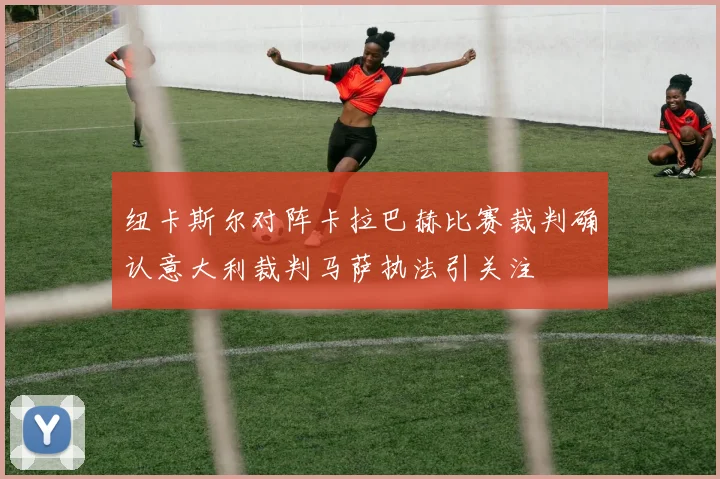 纽卡斯尔对阵卡拉巴赫比赛裁判确认意大利裁判马萨执法引关注