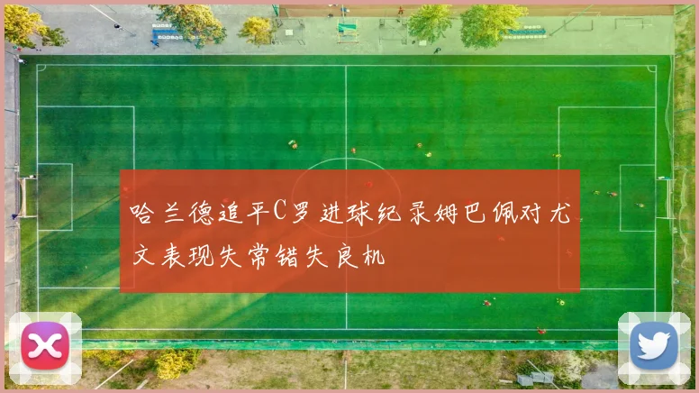 哈兰德追平C罗进球纪录姆巴佩对尤文表现失常错失良机