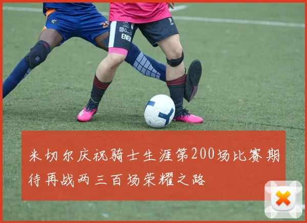 米切尔庆祝骑士生涯第200场比赛期待再战两三百场荣耀之路