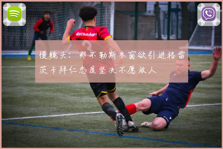 慢镜头：那不勒斯冬窗欲引进格雷茨卡拜仁态度坚决不愿放人