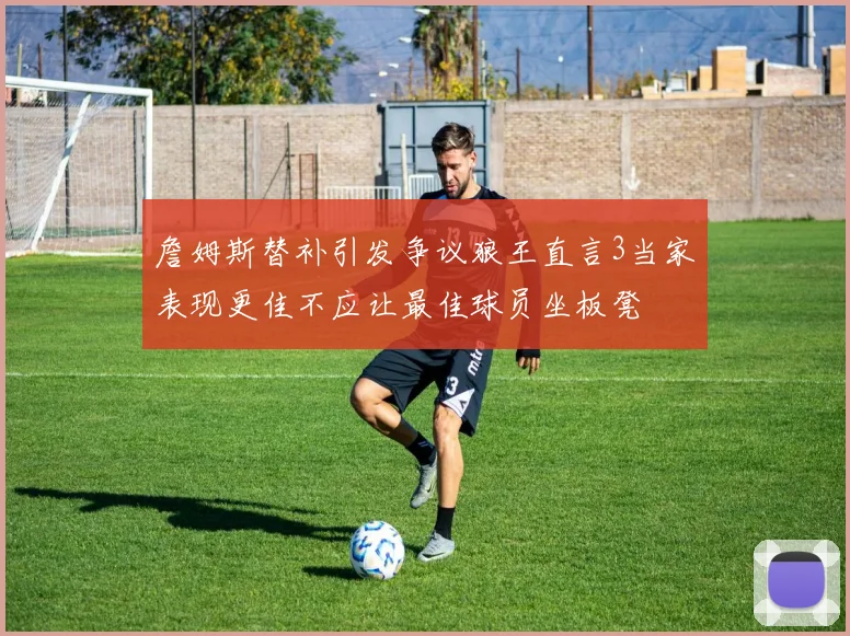 詹姆斯替补引发争议狼王直言3当家表现更佳不应让最佳球员坐板凳
