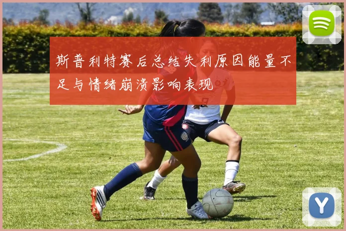 斯普利特赛后总结失利原因能量不足与情绪崩溃影响表现