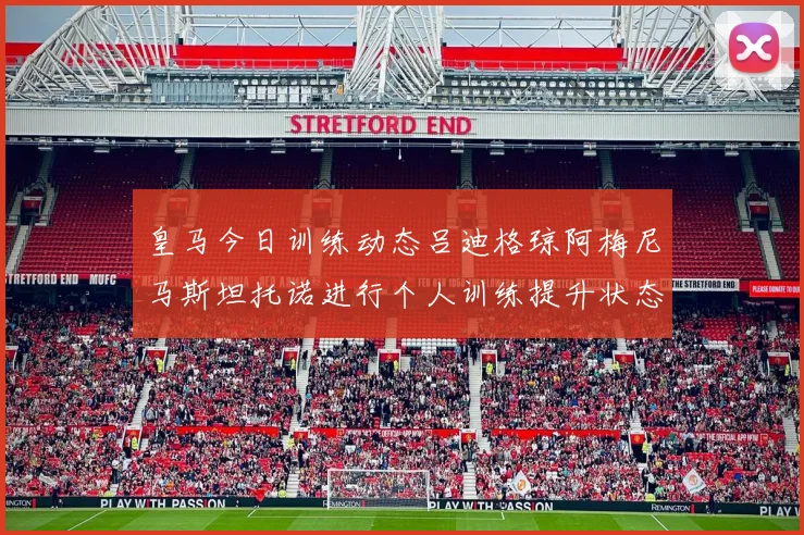 皇马今日训练动态吕迪格琼阿梅尼马斯坦托诺进行个人训练提升状态