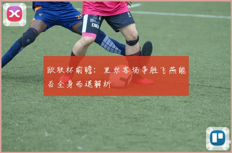 欧联杯前瞻：里尔客场争胜飞燕能否全身而退解析