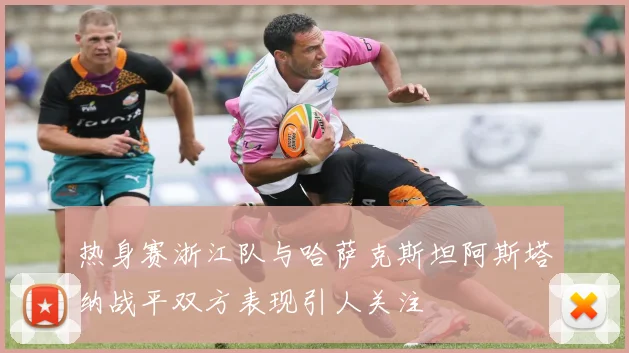 热身赛浙江队与哈萨克斯坦阿斯塔纳战平双方表现引人关注