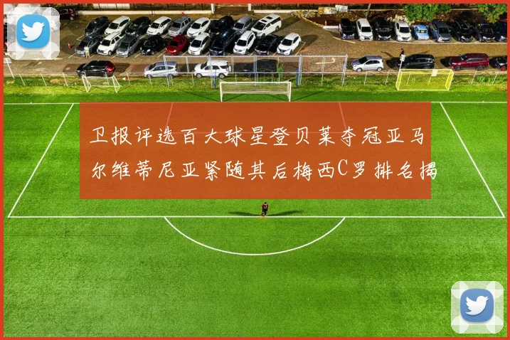 卫报评选百大球星登贝莱夺冠亚马尔维蒂尼亚紧随其后梅西C罗排名揭晓