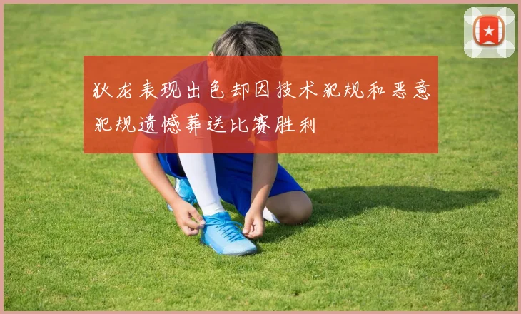 狄龙表现出色却因技术犯规和恶意犯规遗憾葬送比赛胜利