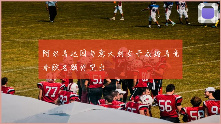 阿尔马达因与意大利女子成婚马竞非欧名额将空出