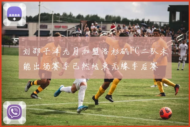 刘邵子洋九月加盟洛杉矶FC二队未能出场赛季已然结束无缘季后赛