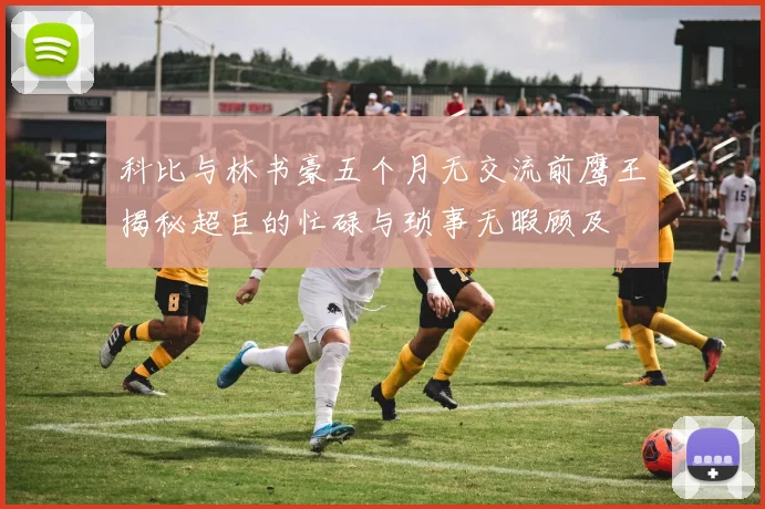 科比与林书豪五个月无交流前鹰王揭秘超巨的忙碌与琐事无暇顾及